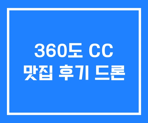 360도 CC 맛집 후기 드론