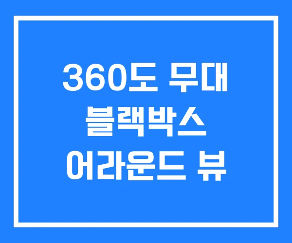 360도 무대 블랙박스 어라운드 뷰