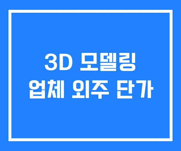 3D 모델링 업체 외주 단가 3D 모델링 업체 외주 단가