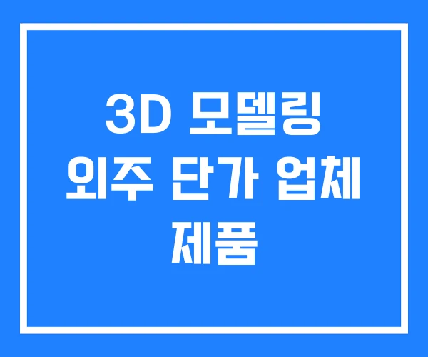 3D 모델링 외주 단가 업체 제품