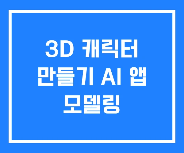 3D 캐릭터 만들기 AI 앱 모델링 3D 캐릭터 만들기 AI 앱 모델링