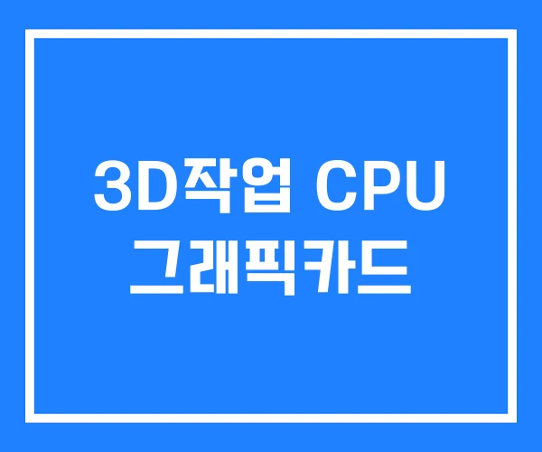 3D작업 CPU 그래픽카드 3D작업 CPU 그래픽카드