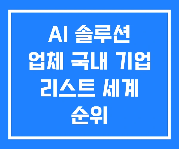 AI 솔루션 업체 국내 기업 리스트 세계 순위 AI 솔루션 업체 국내 기업 리스트 세계 순위