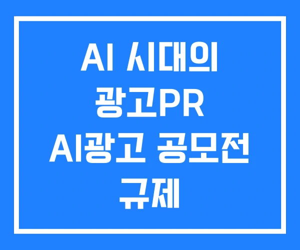 AI 시대의 광고PR AI광고 공모전 규제 AI 시대의 광고PR AI광고 공모전 규제