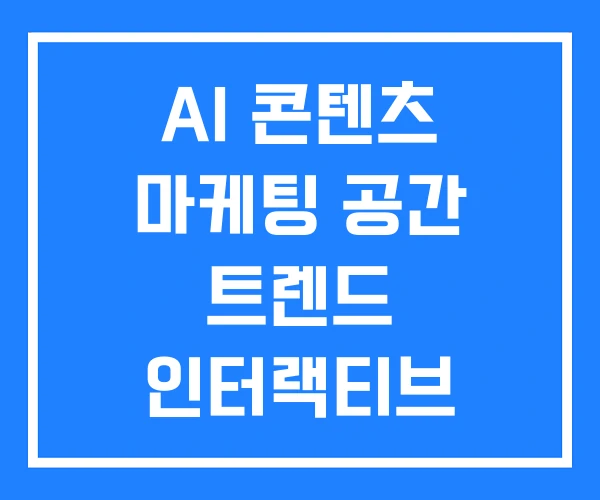 AI 콘텐츠 마케팅 공간 트렌드 인터랙티브 AI 콘텐츠 마케팅 공간 트렌드 인터랙티브