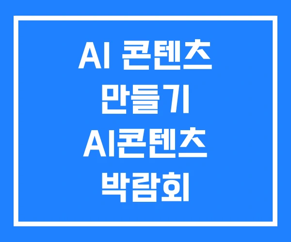 AI 콘텐츠 만들기 AI콘텐츠 박람회 AI 콘텐츠 만들기 AI콘텐츠 박람회