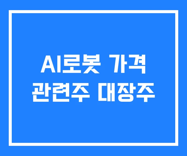 AI로봇 가격 관련주 대장주 AI로봇 가격 관련주 대장주