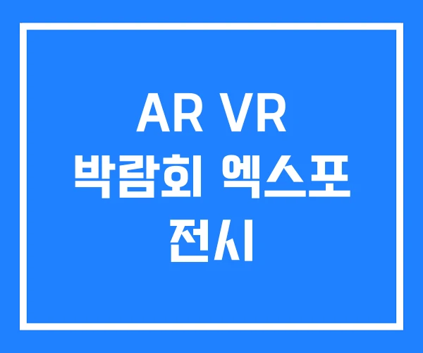 AR VR 박람회 엑스포 전시 AR VR 박람회 엑스포 전시