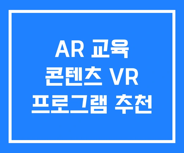 AR 교육 콘텐츠 VR 프로그램 추천 AR 교육 콘텐츠 VR 프로그램 추천