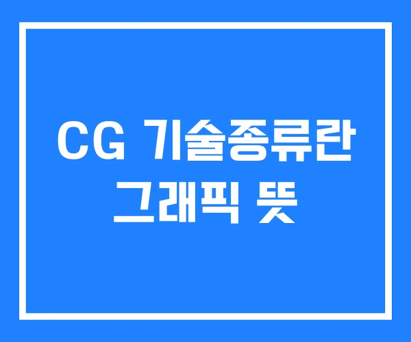 CG 기술종류란 그래픽 뜻 CG 기술종류란 그래픽 뜻