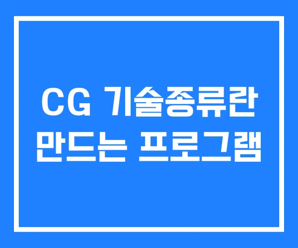 CG 기술종류란 만드는 프로그램 CG 기술종류란 만드는 프로그램