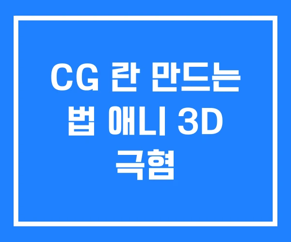 CG 란 만드는 법 애니 3D 극혐 CG 란 만드는 법 애니 3D 극혐
