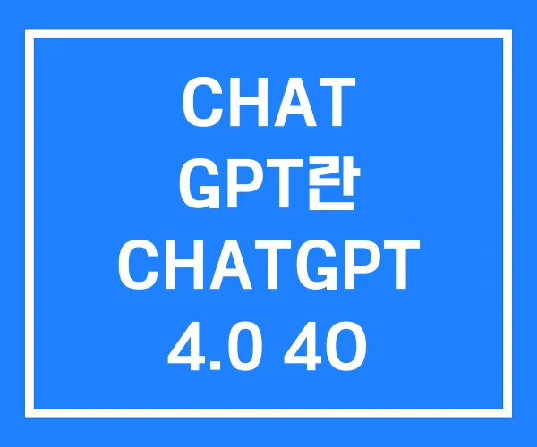 CHAT GPT란 CHATGPT 4.0 4O CHAT GPT란 CHATGPT 4.0 4O
