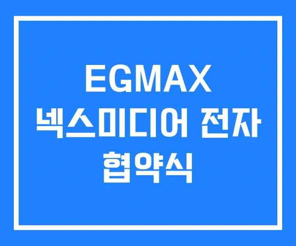 EGMAX 넥스미디어 전자 협약식