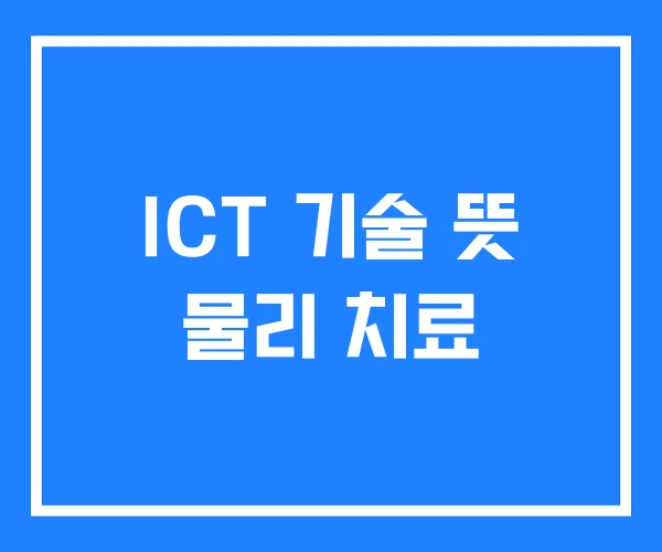ICT 기술 뜻 물리 치료 ICT 기술 뜻 물리 치료