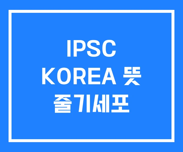 IPSC KOREA 뜻 줄기세포 IPSC KOREA 뜻 줄기세포