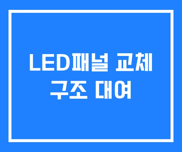 LED패널 교체 구조 대여