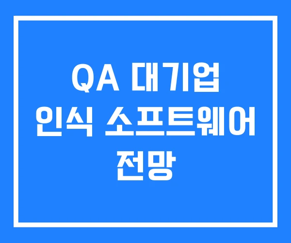 QA 대기업 인식 소프트웨어 전망 QA 대기업 인식 소프트웨어 전망