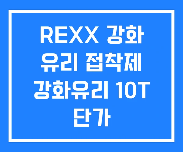 REXX 강화 유리 접착제 강화유리 10T 단가 REXX 강화 유리 접착제 강화유리 10T 단가