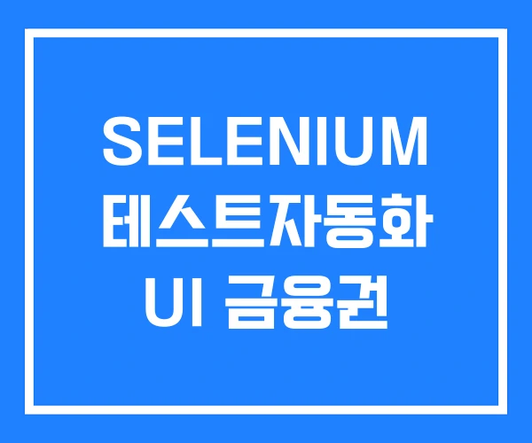 SELENIUM 테스트자동화 UI 금융권 SELENIUM 테스트자동화 UI 금융권