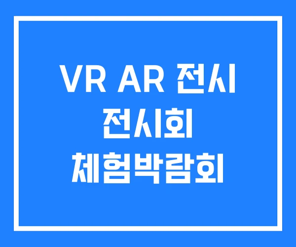VR AR 전시 전시회 체험박람회 VR AR 전시 전시회 체험박람회