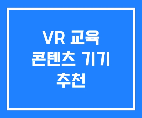 VR 교육 콘텐츠 기기 추천 VR 교육 콘텐츠 기기 추천