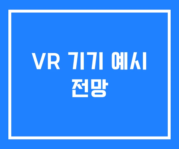 VR 기기 예시 전망 VR 기기 예시 전망