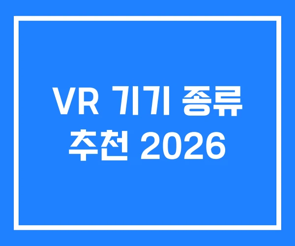 VR 기기 종류 추천 2026 VR 기기 종류 추천 2026