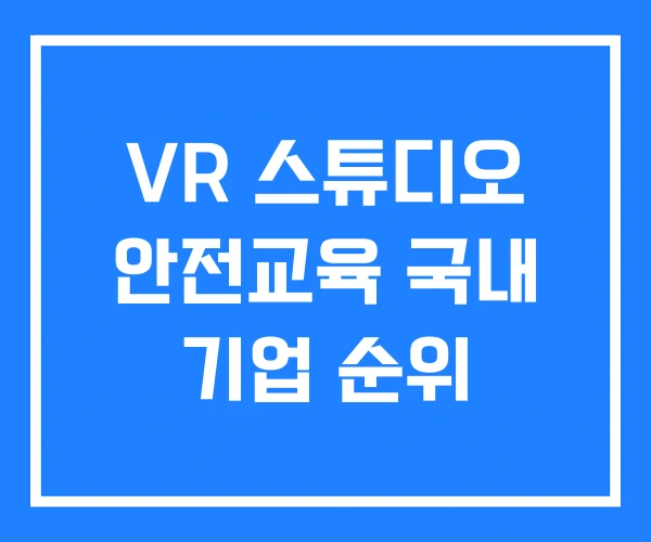 VR 스튜디오 안전교육 국내 기업 순위 VR 스튜디오 안전교육 국내 기업 순위