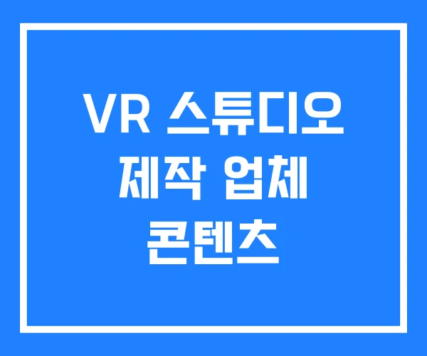 VR 스튜디오 제작 업체 콘텐츠 VR 스튜디오 제작 업체 콘텐츠