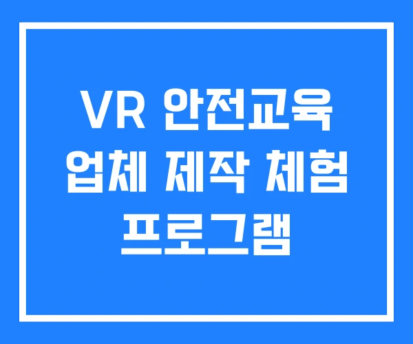 VR 안전교육 업체 제작 체험 프로그램