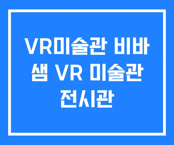 VR미술관 비바 샘 VR 미술관 전시관