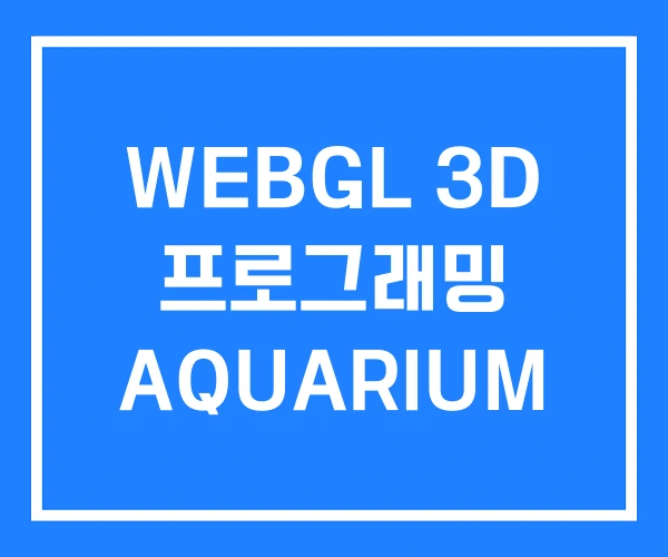 WEBGL 3D 프로그래밍 AQUARIUM WEBGL 3D 프로그래밍 AQUARIUM