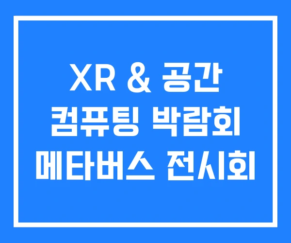 XR & 공간 컴퓨팅 박람회 메타버스 전시회 XR & 공간 컴퓨팅 박람회 메타버스 전시회