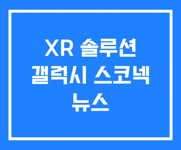 XR 솔루션 갤럭시 스코넥 뉴스