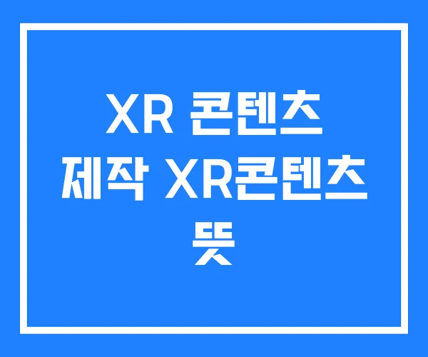 XR 콘텐츠 제작 XR콘텐츠 뜻 XR 콘텐츠 제작 XR콘텐츠 뜻