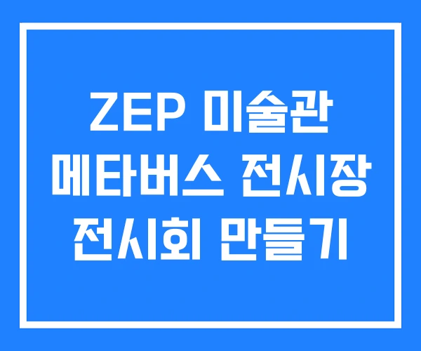 ZEP 미술관 메타버스 전시장 전시회 만들기