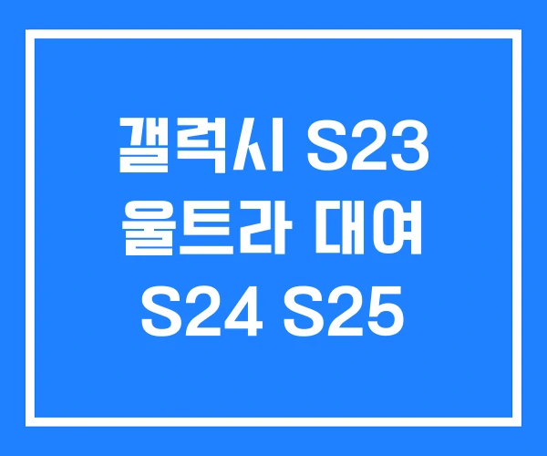 갤럭시 S23 울트라 대여 S24 S25 갤럭시 S23 울트라 대여 S24 S25