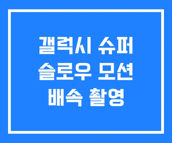 갤럭시 슈퍼 슬로우 모션 배속 촬영 갤럭시 슈퍼 슬로우 모션 배속 촬영