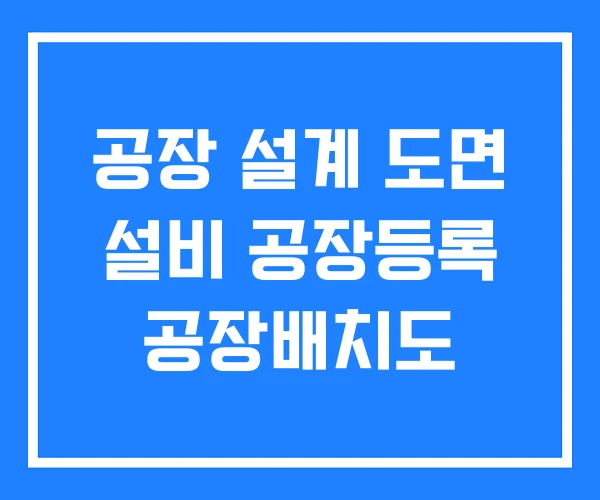 공장 설계 도면 설비 공장등록 공장배치도