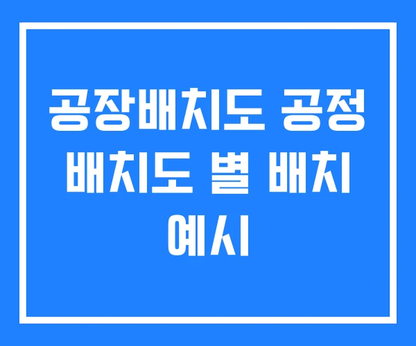 공장배치도 공정 배치도 별 배치 예시 공장배치도 공정 배치도 별 배치 예시