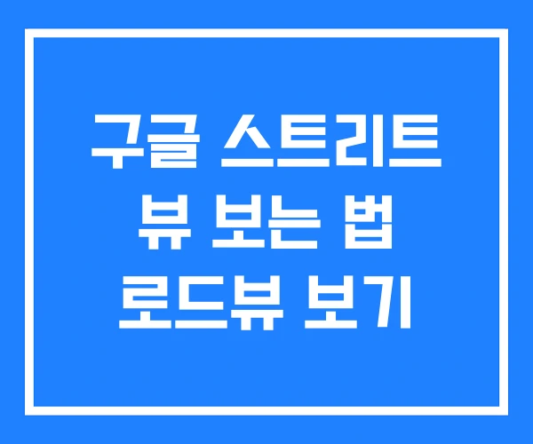 구글 스트리트 뷰 보는 법 로드뷰 보기 구글 스트리트 뷰 보는 법 로드뷰 보기