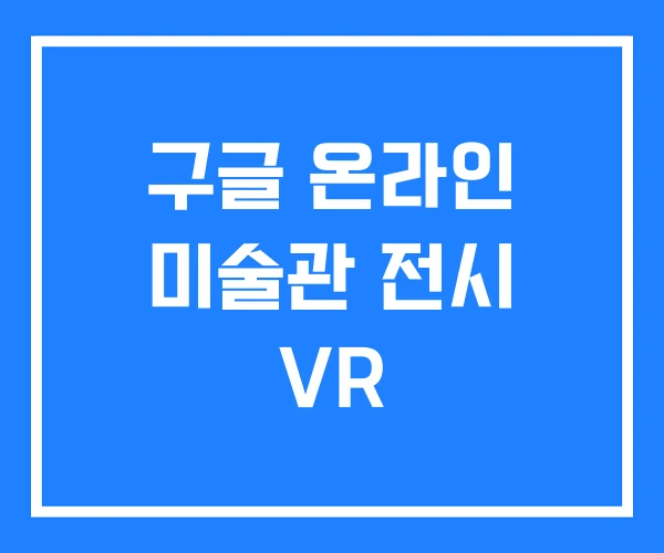구글 온라인 미술관 전시 VR 구글 온라인 미술관 전시 VR