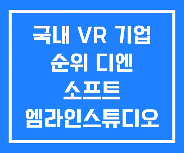 국내 VR 기업 순위 디엔 소프트 엠라인스튜디오 국내 VR 기업 순위 디엔 소프트 엠라인스튜디오
