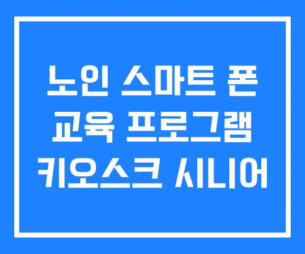노인 스마트 폰 교육 프로그램 키오스크 시니어 노인 스마트 폰 교육 프로그램 키오스크 시니어