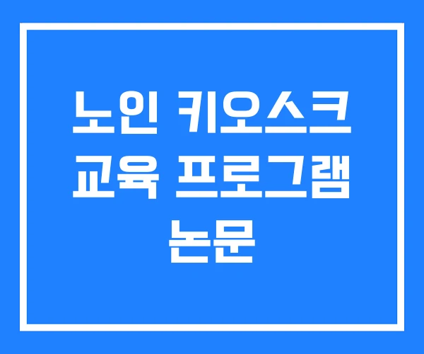 노인 키오스크 교육 프로그램 논문 노인 키오스크 교육 프로그램 논문