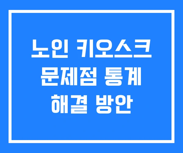 노인 키오스크 문제점 통계 해결 방안 노인 키오스크 문제점 통계 해결 방안