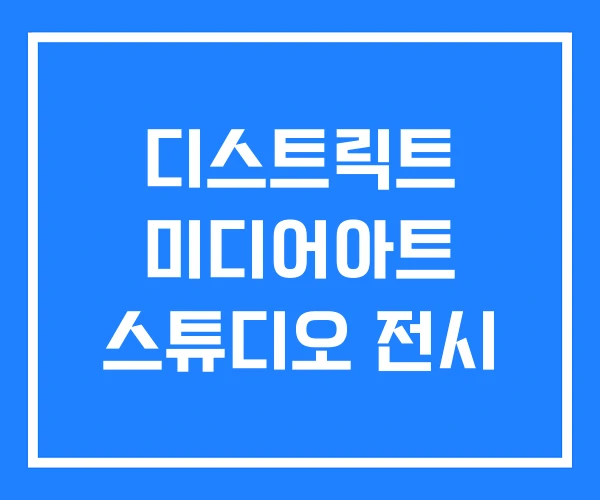 디스트릭트 미디어아트 스튜디오 전시 디스트릭트 미디어아트 스튜디오 전시