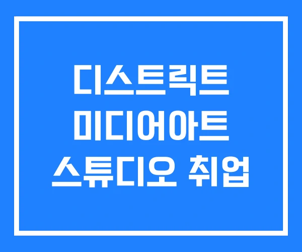 디스트릭트 미디어아트 스튜디오 취업 디스트릭트 미디어아트 스튜디오 취업