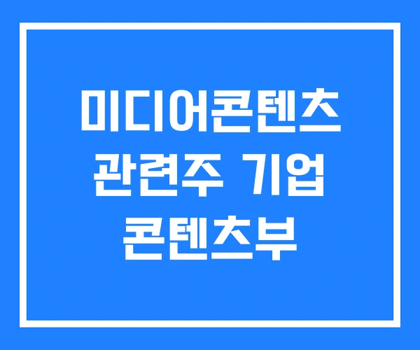 미디어콘텐츠 관련주 기업 콘텐츠부 미디어콘텐츠 관련주 기업 콘텐츠부